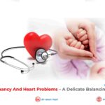 Pregnancy and Heart Problems – A Delicate Balancing Act