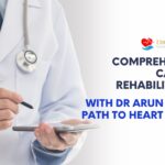 Comprehensive Cardiac Rehabilitation With Dr Arun Hari: A Path To Heart Health