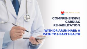 Read more about the article Comprehensive Cardiac Rehabilitation With Dr Arun Hari: A Path To Heart Health